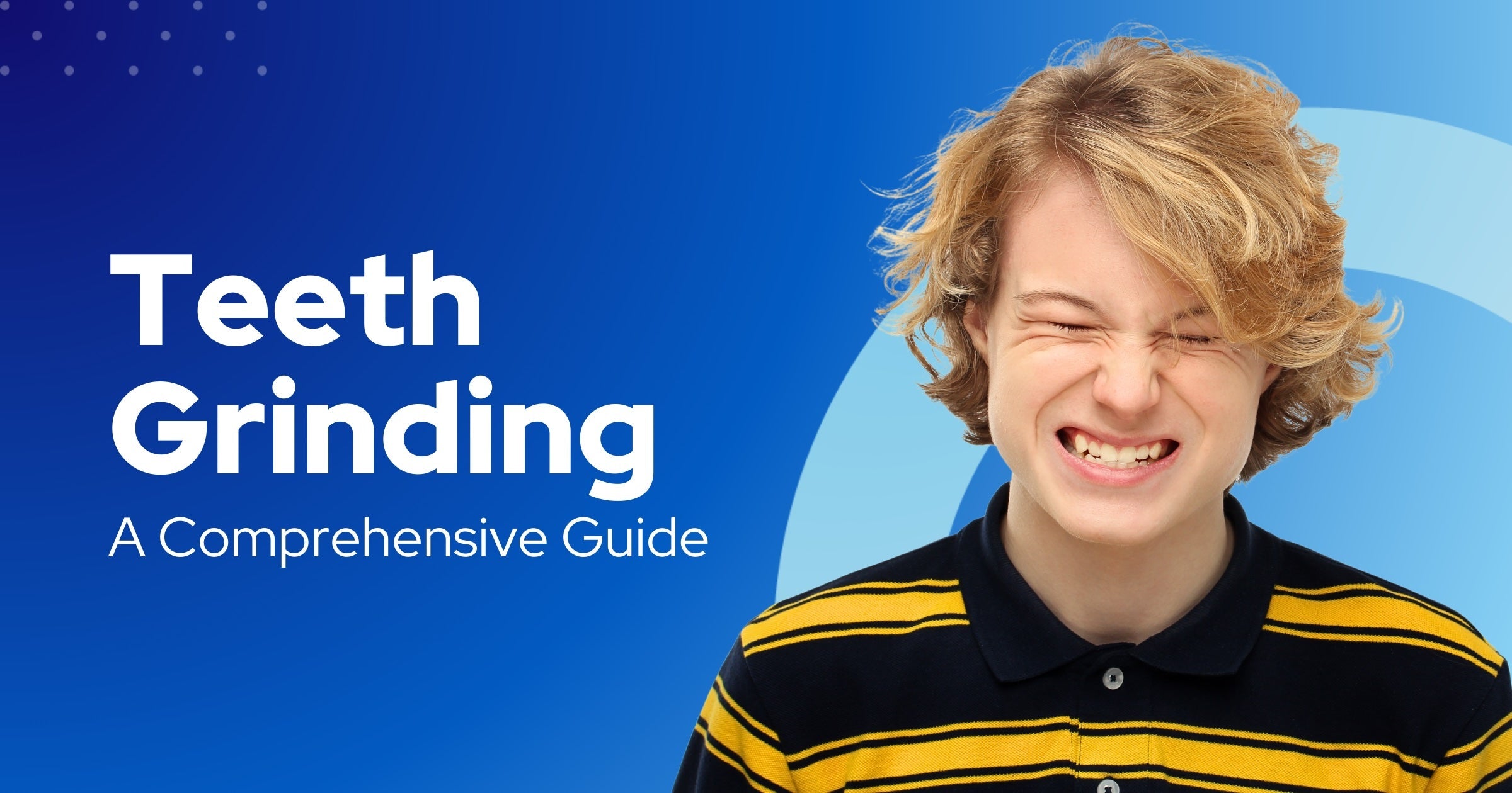 Understanding and Treating Teeth Grinding: A Comprehensive Guide